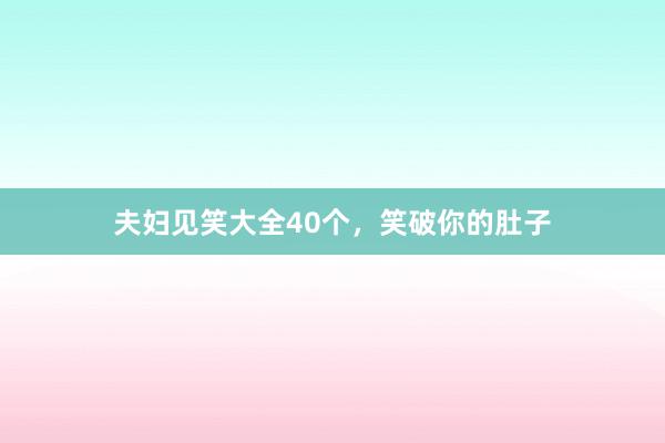 夫妇见笑大全40个,笑破你的肚子