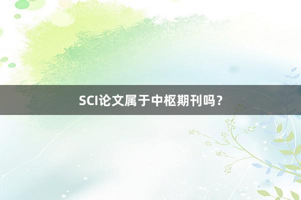 SCI论文属于中枢期刊吗?