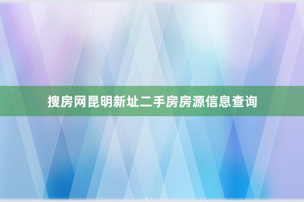 搜房网昆明新址二手房房源信息查询